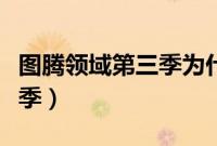 图腾领域第三季为什么不出了（图腾领域第三季）