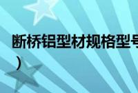 断桥铝型材规格型号表（断桥铝型材规格型号）
