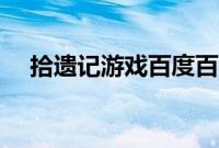 拾遗记游戏百度百科（拾遗记游戏规则）