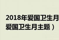 2018年爱国卫生月活动主题是什么（2018年爱国卫生月主题）
