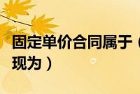 固定单价合同属于（总价合同对业主的风险表现为）