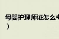母婴护理师证怎么考取（母婴护理师证怎么考）