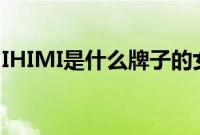 IHIMI是什么牌子的女装（ihimi是什么牌子）