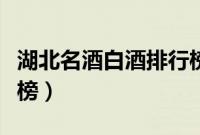 湖北名酒白酒排行榜前十（湖北名酒白酒排行榜）