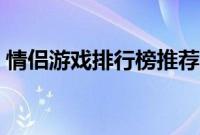 情侣游戏排行榜推荐双人（情侣游戏排行榜）