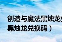 创造与魔法黑烛龙兑换码2022（创造与魔法黑烛龙兑换码）