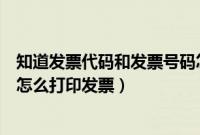 知道发票代码和发票号码怎么查发票（知道发票代码和号码怎么打印发票）