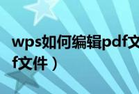 wps如何编辑pdf文件界面（wps如何编辑pdf文件）