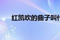 红凯吹的曲子叫什么（红凯吹的曲子）