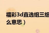 福彩3d直选组三组六什么意思（组三组六什么意思）