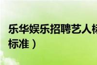 乐华娱乐招聘艺人标准女（乐华娱乐招聘艺人标准）