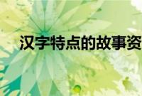 汉字特点的故事资料（汉字特点的故事）