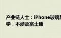 产业链人士：iPhone玻璃后盖供应商是蓝思科技和伯恩光学，不涉及富士康