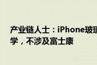 产业链人士：iPhone玻璃后盖供应商是蓝思科技和伯恩光学，不涉及富士康