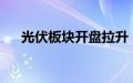 光伏板块开盘拉升，天宸股份直线涨停