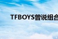 TFBOYS曾说组合解散就重新一起出道