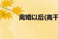 离婚以后(高干) 耳东兔子百度云