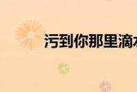 污到你那里滴水不止的说说99篇