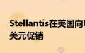 Stellantis在美国向电动汽车消费者提供600美元促销