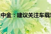 中金:建议关注车载算力与域控制器龙头厂商