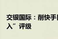 交银国际:削快手目标价至55港元 维持“买入”评级