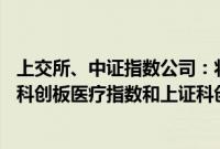 上交所、中证指数公司：将于2024年7月25日正式发布上证科创板医疗指数和上证科创板人工智能指数