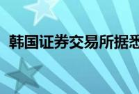 韩国证券交易所据悉正在考虑重组股票市场