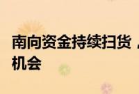 南向资金持续扫货,基金瞄准港股下半年投资机会