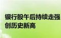银行股午后持续走强，农行、工行、中行均再创历史新高