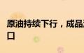 原油持续下行，成品油零售价格或开启下调窗口