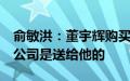 俞敏洪：董宇辉购买与辉同行的钱我已安排，公司是送给他的