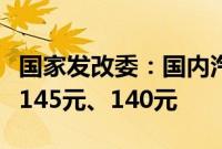 国家发改委：国内汽、柴油价格每吨分别降低145元、140元
