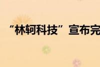 “林轲科技”宣布完成3000万元天使轮融资