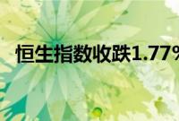恒生指数收跌1.77%,恒生科技指数跌2%