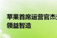 苹果首席运营官杰夫·威廉姆斯拜访富士康和领益智造
