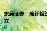 东吴证券:玻纤粗纱龙头企业景气拐点已经确立