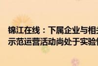 锦江在线：下属企业与相关合作方开展智能网联无人出租车示范运营活动尚处于实验性阶段，基本不产生收入