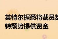 英特尔据悉将裁员数千人，以降低成本并为扭转颓势提供资金