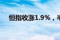 恒指收涨1.9%，半导体、软件板块领涨