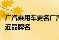 广汽乘用车更名广汽传祺，相关人士：为更贴近品牌名