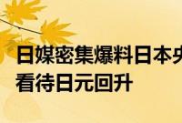 日媒密集爆料日本央行考虑加息，分析师谨慎看待日元回升