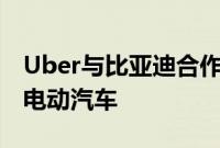 Uber与比亚迪合作，将在平台上增加10万辆电动汽车