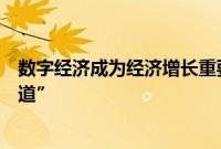数字经济成为经济增长重要引擎，助力企业闯出发展“新航道”