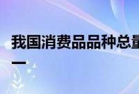 我国消费品品种总量突破2亿种，位居全球第一