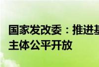 国家发改委：推进基础设施竞争性领域向经营主体公平开放