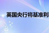 英国央行将基准利率下调25个基点至5%