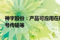神宇股份：产品可应用在航空航天等领域中的雷达、高频信号传输等