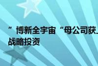 ”博新全宇宙“母公司获上海文化产业发展投资基金千万级战略投资