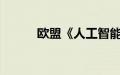 欧盟《人工智能法案》正式生效