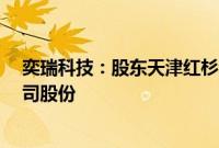奕瑞科技：股东天津红杉和北京红杉拟合计减持不超2%公司股份